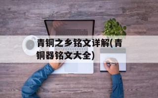 青铜之乡铭文详解(青铜器铭文大全)
