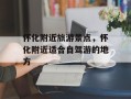 怀化附近旅游景点，怀化附近适合自驾游的地方