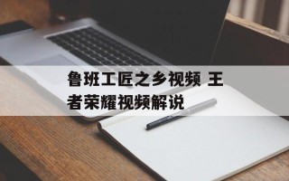 鲁班工匠之乡视频 王者荣耀视频解说