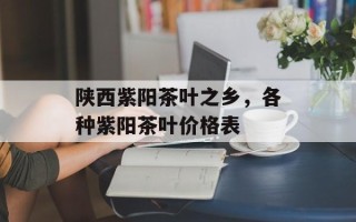 陕西紫阳茶叶之乡，各种紫阳茶叶价格表