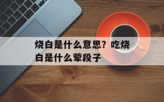 烧白是什么意思？吃烧白是什么荤段子