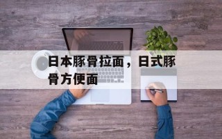 日本豚骨拉面，日式豚骨方便面