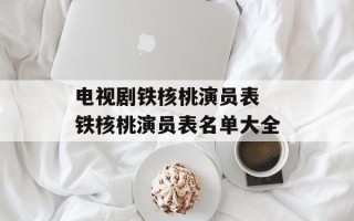 电视剧铁核桃演员表 铁核桃演员表名单大全