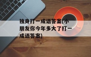 独身打一成语答案(小朋友你今年多大了打一成语答案)