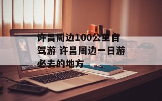 许昌周边100公里自驾游 许昌周边一日游必去的地方
