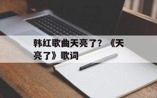 韩红歌曲天亮了？《天亮了》歌词