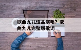 歌曲九儿谭晶演唱？歌曲九儿完整版歌词