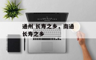 通州 长寿之乡，南通长寿之乡
