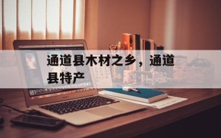 通道县木材之乡，通道县特产