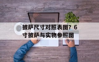 披萨尺寸对照表图？6寸披萨与实物参照图