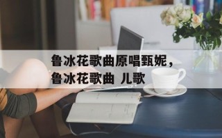 鲁冰花歌曲原唱甄妮，鲁冰花歌曲 儿歌