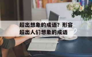 超出想象的成语？形容超出人们想象的成语