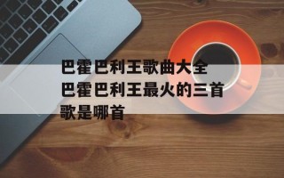 巴霍巴利王歌曲大全 巴霍巴利王最火的三首歌是哪首