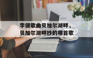 李健歌曲贝加尔湖畔，贝加尔湖畔抄的哪首歌