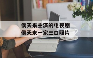 侯天来主演的电视剧 侯天来一家三口照片