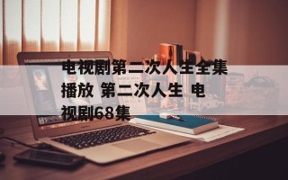 电视剧第二次人生全集播放 第二次人生 电视剧68集