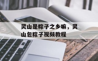 灵山是粽子之乡嘛，灵山包粽子视频教程