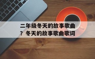 二年级冬天的故事歌曲？冬天的故事歌曲歌词