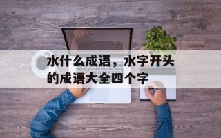 水什么成语，水字开头的成语大全四个字
