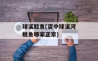 球溪鲶鱼(资中球溪河鲢鱼哪家正宗)