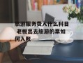 旅游服务费入什么科目 老板出去旅游的票如何入账