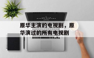 原华主演的电视剧，原华演过的所有电视剧