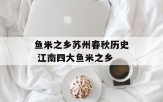 鱼米之乡苏州春秋历史 江南四大鱼米之乡