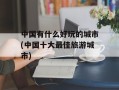 中国有什么好玩的城市(中国十大最佳旅游城市)