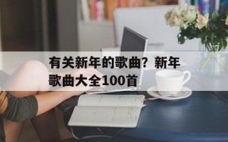 有关新年的歌曲？新年歌曲大全100首