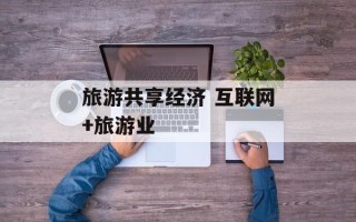 旅游共享经济 互联网+旅游业