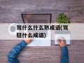 驾什么什么熟成语(驾轻什么成语)