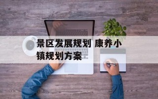 景区发展规划 康养小镇规划方案
