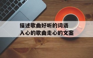 描述歌曲好听的词语 入心的歌曲走心的文案