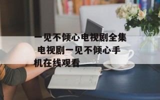 一见不倾心电视剧全集 电视剧一见不倾心手机在线观看