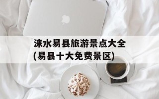 涞水易县旅游景点大全(易县十大免费景区)
