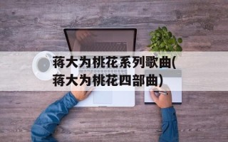 蒋大为桃花系列歌曲(蒋大为桃花四部曲)