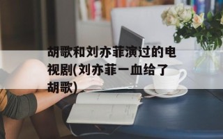 胡歌和刘亦菲演过的电视剧(刘亦菲一血给了胡歌)