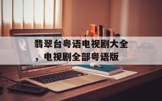 翡翠台粤语电视剧大全，电视剧全部粤语版