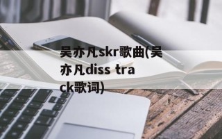 吴亦凡skr歌曲(吴亦凡diss track歌词)