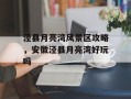 泾县月亮湾风景区攻略，安徽泾县月亮湾好玩吗