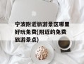 宁波附近旅游景区哪里好玩免费(附近的免费旅游景点)