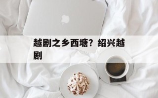 越剧之乡西塘？绍兴越剧