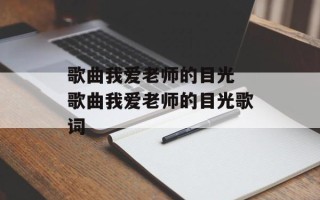 歌曲我爱老师的目光 歌曲我爱老师的目光歌词