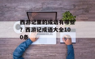 西游记里的成语有哪些？西游记成语大全100条