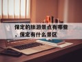 保定的旅游景点有哪些，保定有什么景区