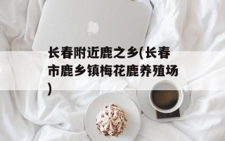 长春附近鹿之乡(长春市鹿乡镇梅花鹿养殖场)