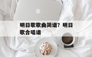 明日歌歌曲简谱？明日歌合唱谱