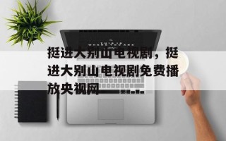 挺进大别山电视剧，挺进大别山电视剧免费播放央视网