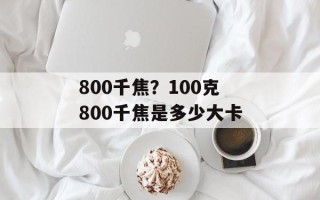 800千焦？100克800千焦是多少大卡