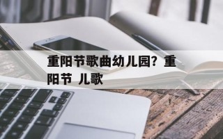 重阳节歌曲幼儿园？重阳节 儿歌